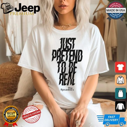 Just Pretend To Be Real Shirt