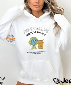 Just call me biodegradable because i break down really fucking easily shirt