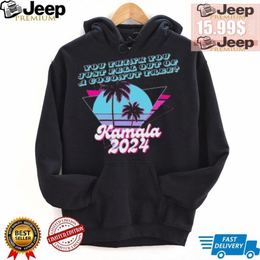 Kamala Harris 2024 you think you just fell out of a Coconut Tree logo shirt