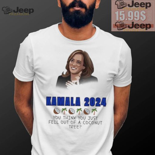 Kamala Harris 2024 you think you just fell out of a Coconut tree President shirt