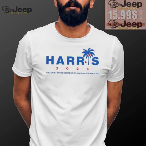 Kamala Harris Coconut Tree 2024 you exist in the context of all in which you live shirt