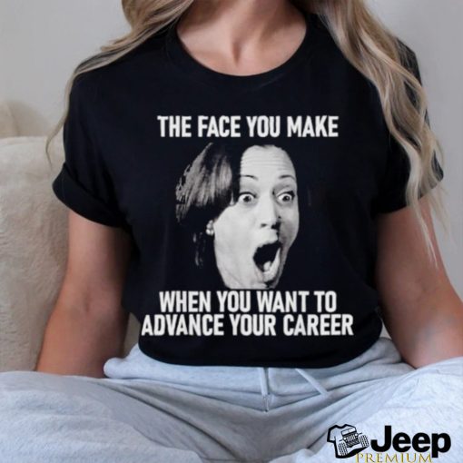 Kamala Harris Face You Make When You Advance Career Shirt