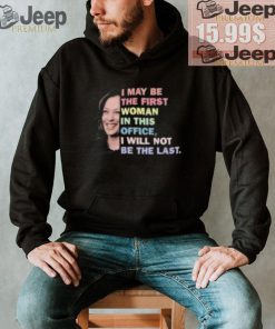 Kamala Harris I May Be The First Woman I Will Not Be The Last Shirt