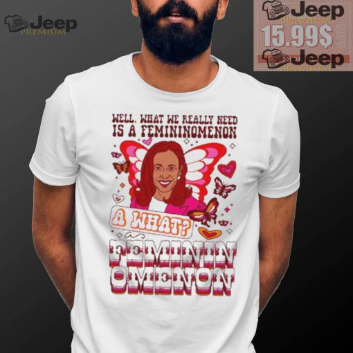 Kamala Harris Well What We Really Need Is A Femininomenon What Feminin Omenon T shirt