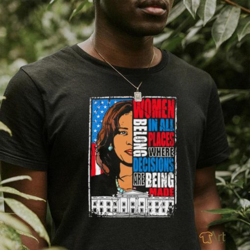 Kamala Harris Women Belong In All Places Where Decisions Are Being Made Shirt