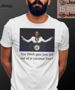 Kamala Harris You Think you Just Fell Out Of A Coconut Tree Unisex T Shirt