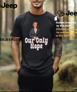 Kamala Harris for President our only hope shirt