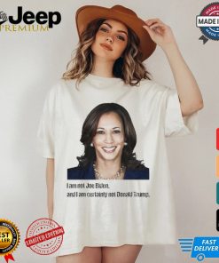 Kamala I Am Not Joe Biden And I Am Certainly Not Donald Trump T Shirt