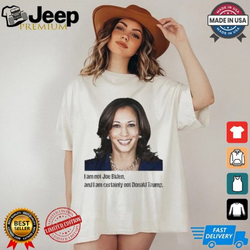 Kamala I Am Not Joe Biden And I Am Certainly Not Donald Trump T Shirt