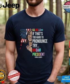 Kamala If That’s Too Hard To Pronounce Try Madam President Shirt