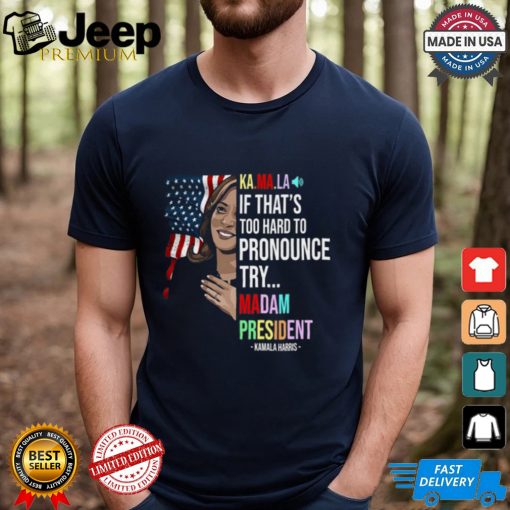 Kamala If That’s Too Hard To Pronounce Try Madam President Shirt