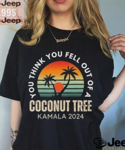 Kamala You Think You Fell Out Of A Coconut Tree Kamala Harris 2024 Vintage Shirt