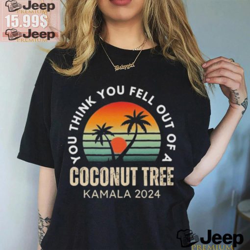 Kamala You Think You Fell Out Of A Coconut Tree Kamala Harris 2024 Vintage Shirt