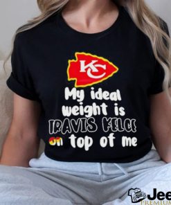 Kansas City Chiefs Ideal Weight Is Travis Kelce On Top Of Me shirt