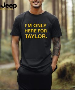 Kansas City Chiefs I’m only here for Taylor shirt