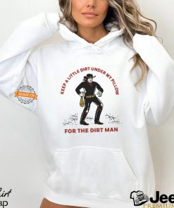 Keep A Little Dirt Under My Pillow For The Dirt Man Shirt