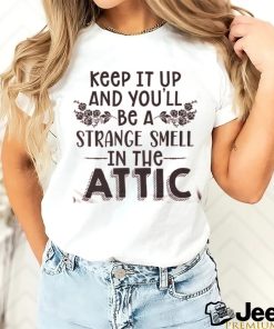 Keep It Up & You'll Be A Strange Smell In The Attic Tee shirt