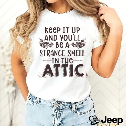 Keep It Up & You’ll Be A Strange Smell In The Attic Tee shirt