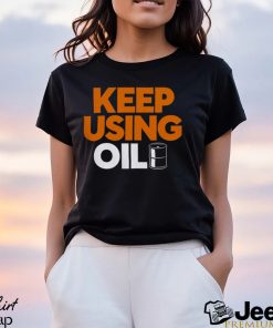 Keep Using Oil T Shirt