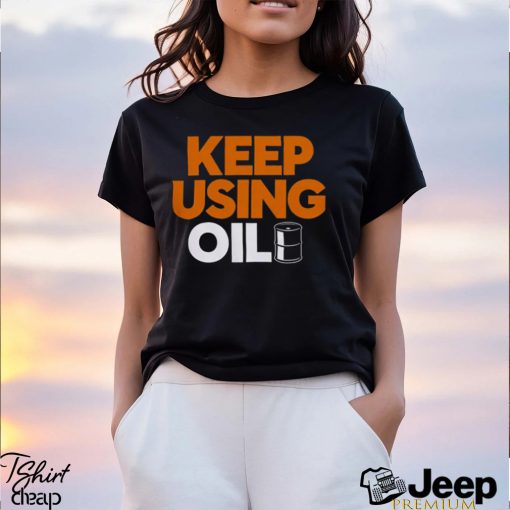 Keep Using Oil T Shirt