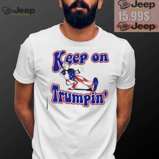 Keep on Trumpin’ you missed me shirt