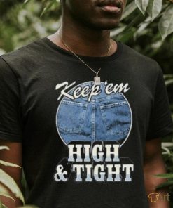 Keep ‘Em High And Tight Shirt For Women Men