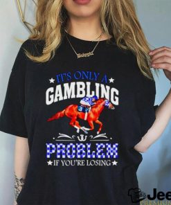 Kentucky derby horse racing it’s only a gambling problem if you’re losing shirt