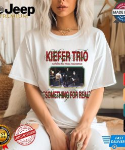 Kiefer Trio Something For Real Shirt