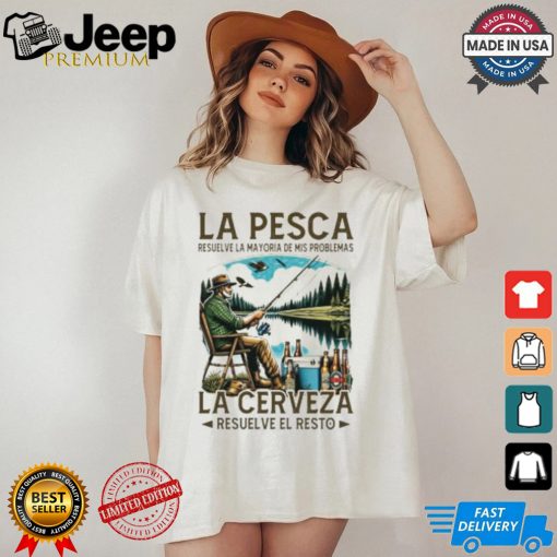 La pesca resuelve la mayoría de mis problemas la cerveza resuelve el resto shirt