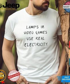 Lamps In Video Games Use Real Electricity Shirt