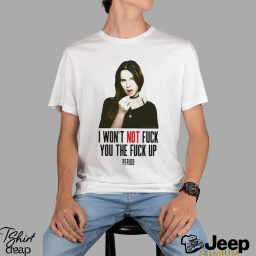 Lana Del Rey I Won’t Not Fuck You The Fuck Up Period Shirt