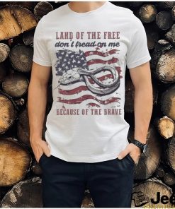 Land Of The Free Don’t Tread On Me Because Of The Brave 4th Of July Shirt