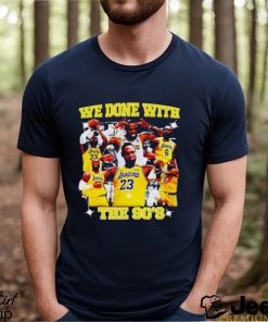 LeBron James we done with the 90s shirt