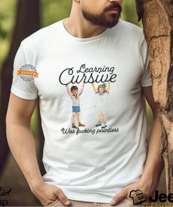 Learning Cursive Was Fucking Pointless Shirt