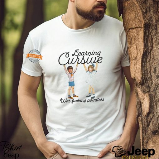 Learning Cursive Was Fucking Pointless Shirt