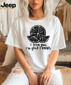 Lemon I love you I’m glad I exist limited shirt