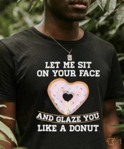 Let Me Sit On Your Face And Glaze You Like A Donut Lovers Shirt