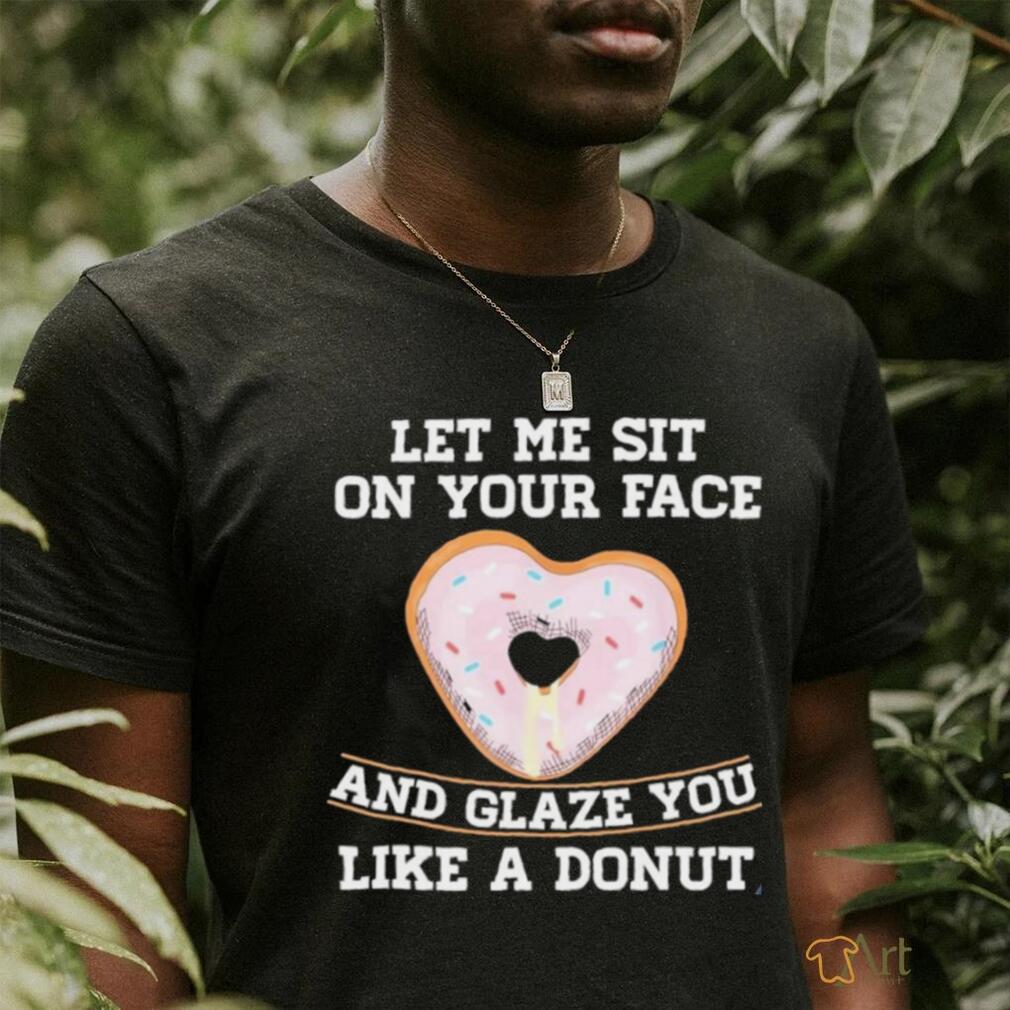 Let Me Sit On Your Face And Glaze You Like A Donut Lovers Shirt