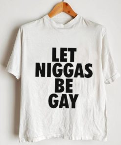 Let Niggas Be Gay Shirt