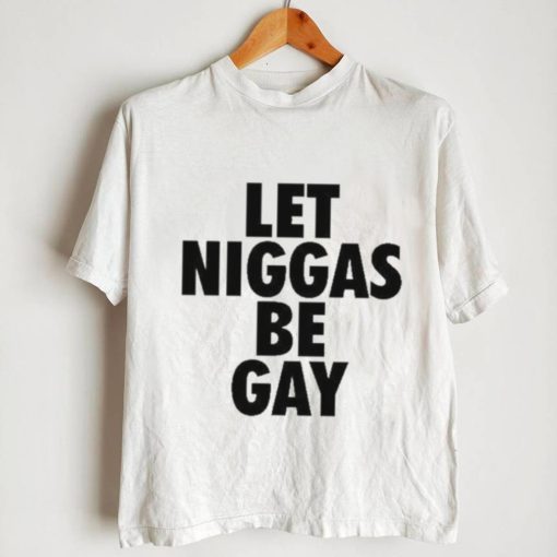 Let Niggas Be Gay Shirt