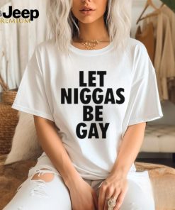 Let Niggas Be Gay T Shirt