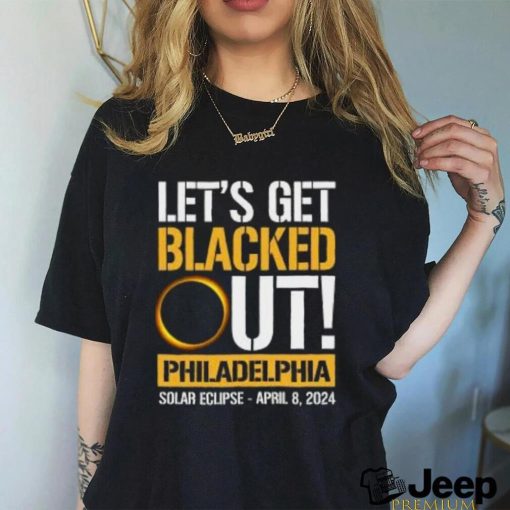 Let’s Get Blacked Out Philadelphia Pennsylvania Solar Eclipse April 8 2024 T Shirt