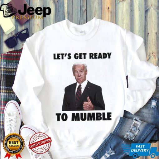 Lets Get Ready To Mumble Joe Biden shirt