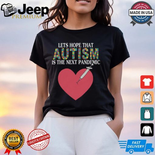 Lets Hope That Autism Is The Next Pandemic Shirt