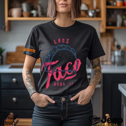 Let’s Taco Bout It Shirt