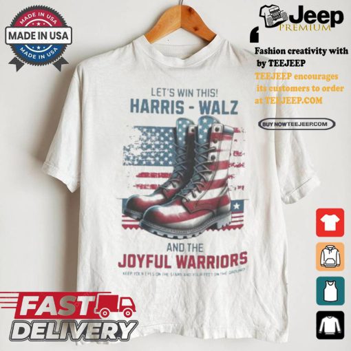 Let’s Win This Harris Walz And The Joyful Warriors Keep Your Fyes On The Stars And Feet On The Ground T shirt