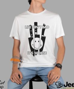 Life Ain’t Bad It’s Worse By Renaissance Man Shirt