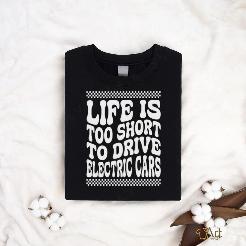 Life Is Too Short To Drive Electric Cars Shirt