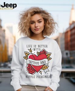 Life is better with Tattoos and nipple piercings shirt