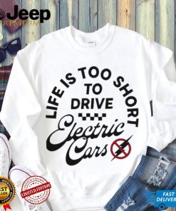 Life is too short to drive Electric Cars shirt